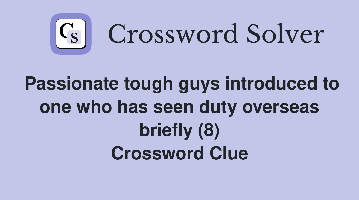Passionate tough guys introduced to one who has seen duty overseas briefly (8) Crossword Clue