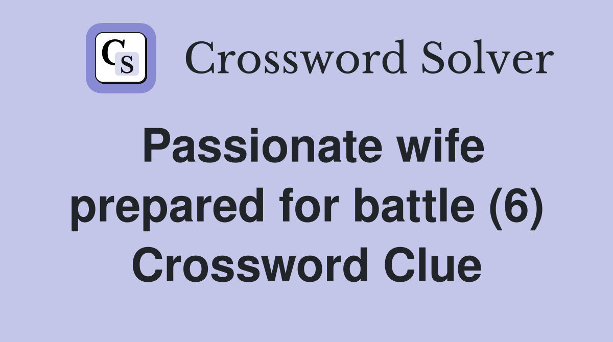 Passionate wife prepared for battle (6) Crossword Clue