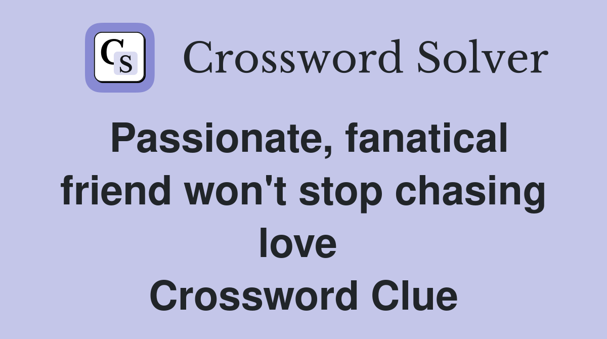 Passionate, fanatical friend won't stop chasing love  Crossword Clue