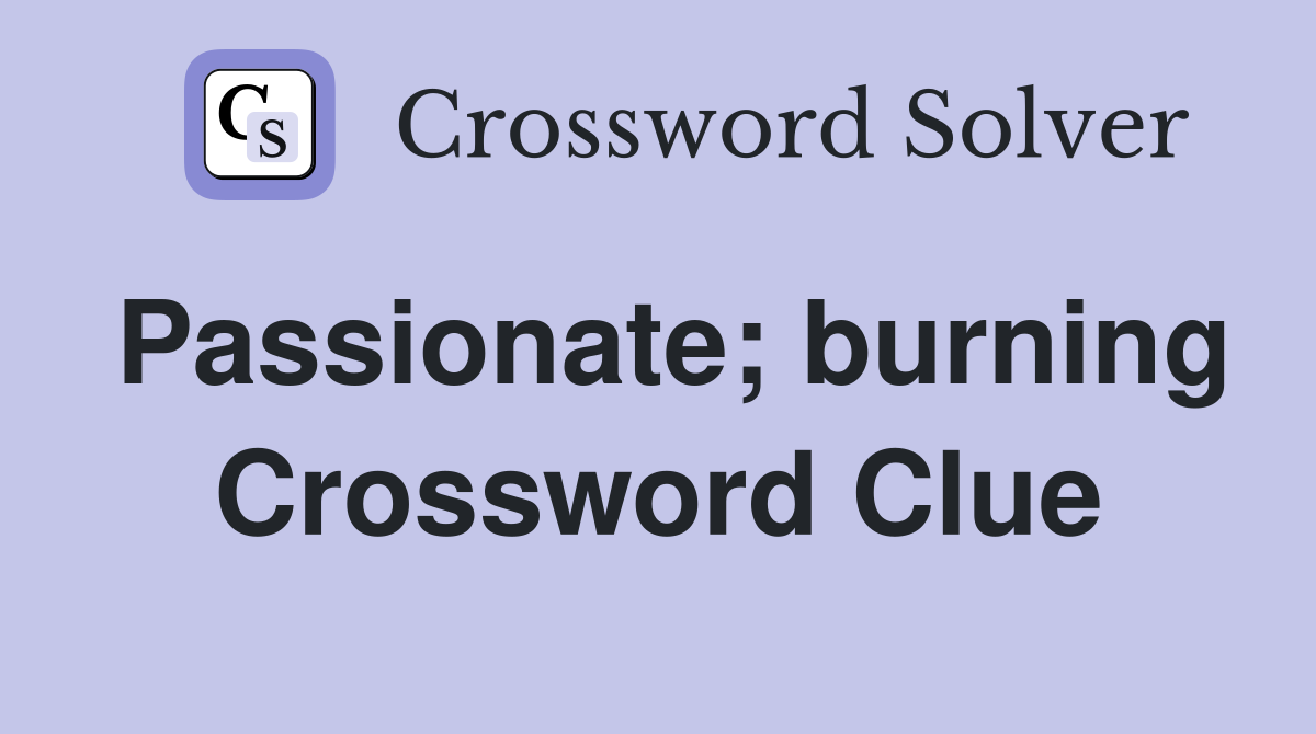 Passionate; burning Crossword Clue