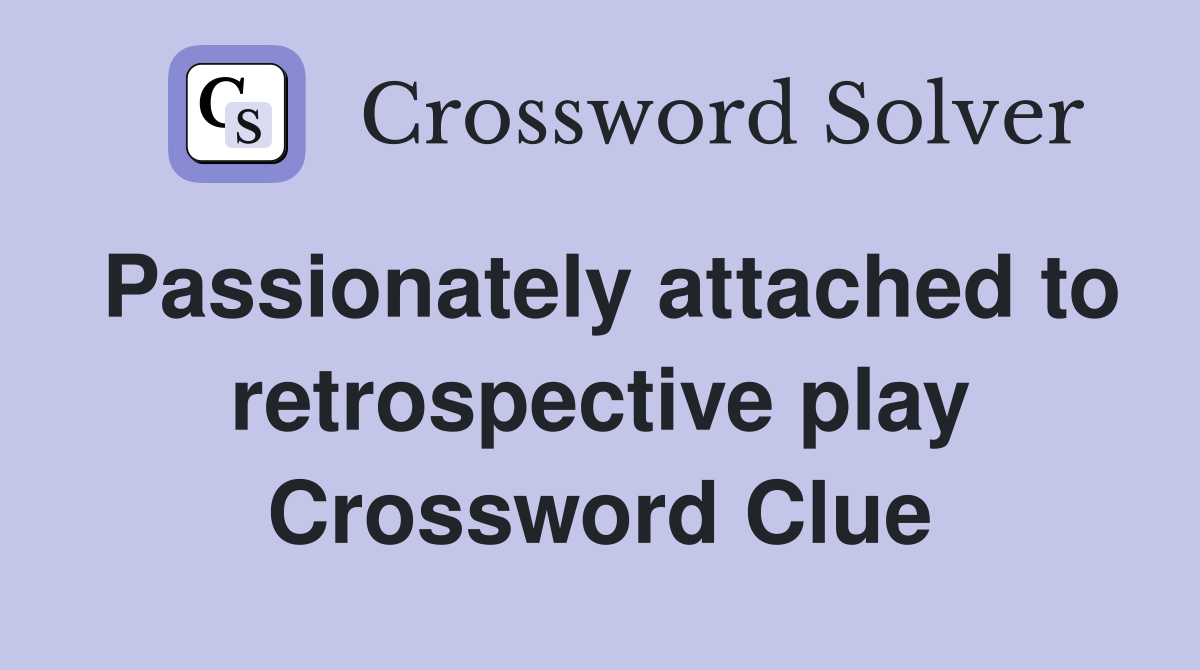 Passionately attached to retrospective play Crossword Clue