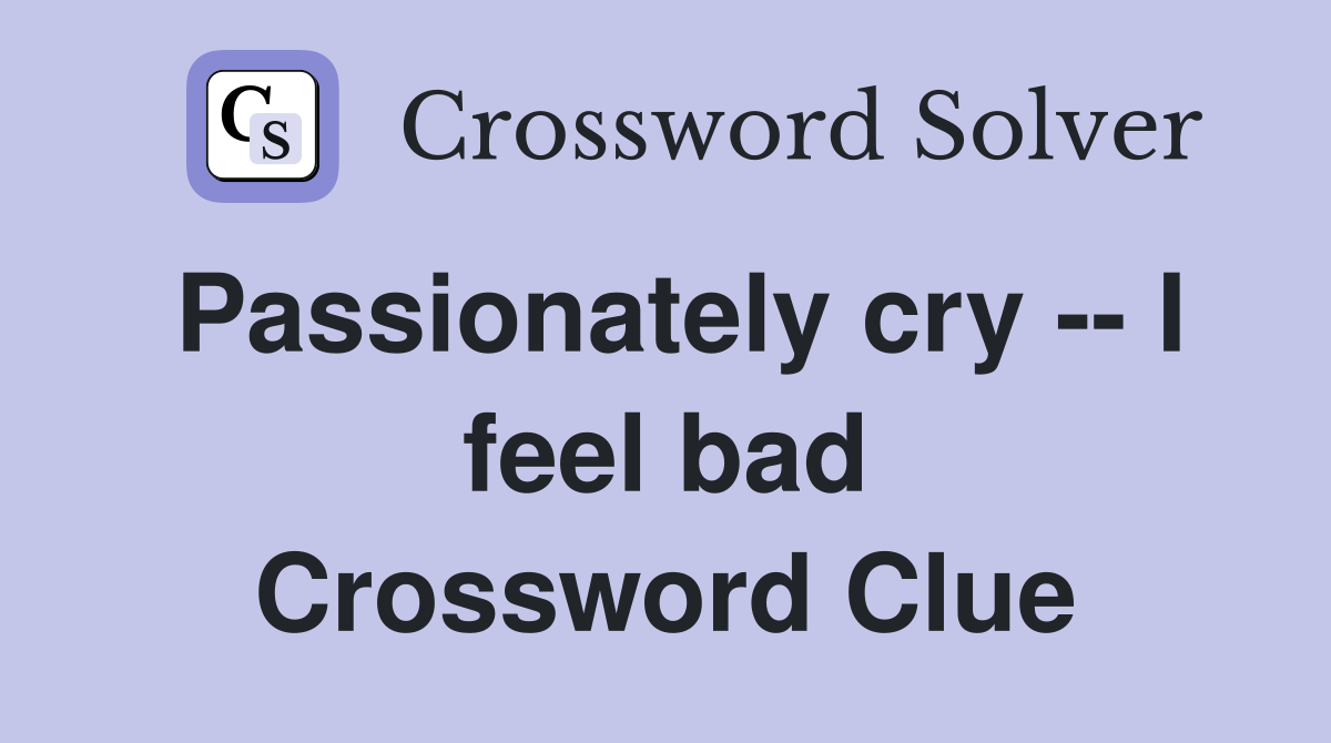 Passionately cry -- I feel bad Crossword Clue
