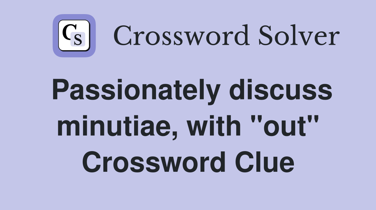 Passionately discuss minutiae, with "out" Crossword Clue