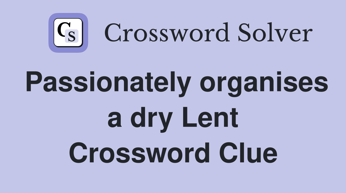 Passionately organises a dry Lent Crossword Clue