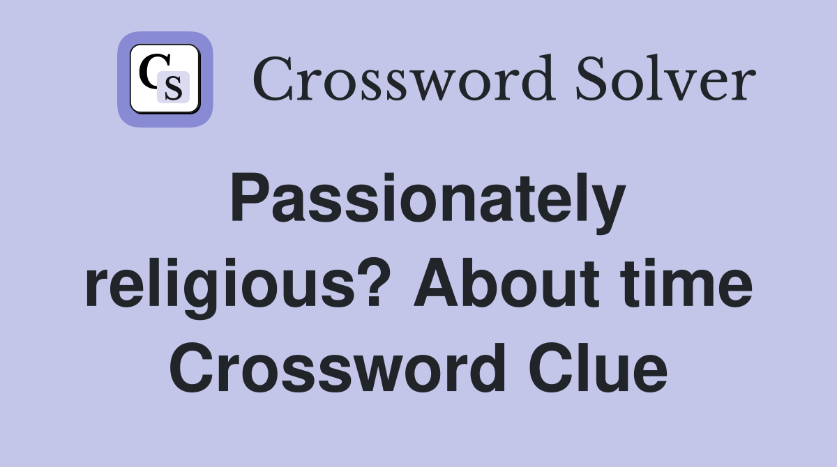 Passionately religious? About time Crossword Clue