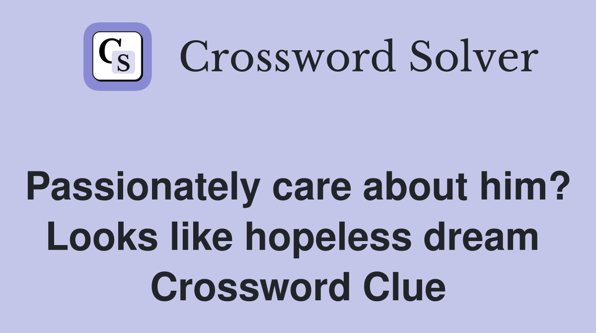 Passionately care about him? Looks like hopeless dream  Crossword Clue