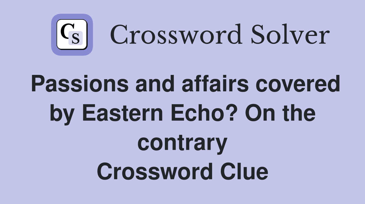 Passions and affairs covered by Eastern Echo? On the contrary Crossword Clue