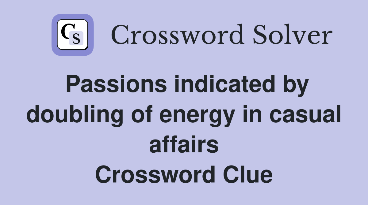 Passions indicated by doubling of energy in casual affairs Crossword Clue