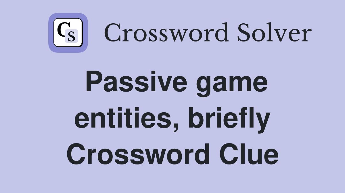 Passive game entities, briefly Crossword Clue