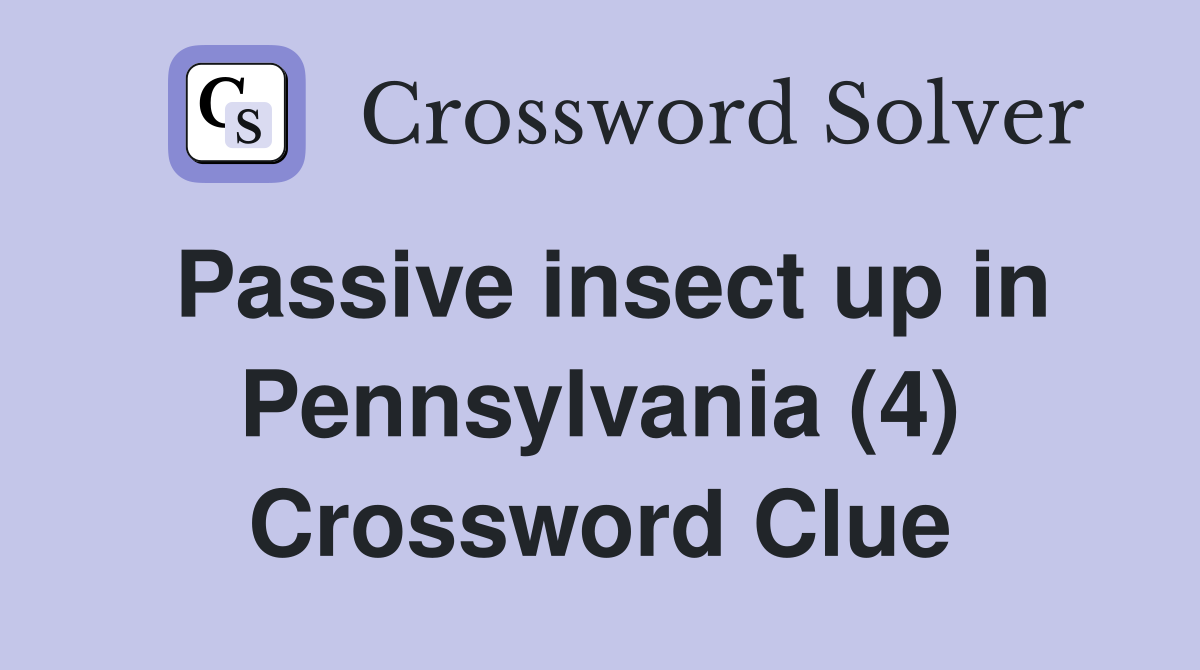 Passive insect up in Pennsylvania (4) Crossword Clue