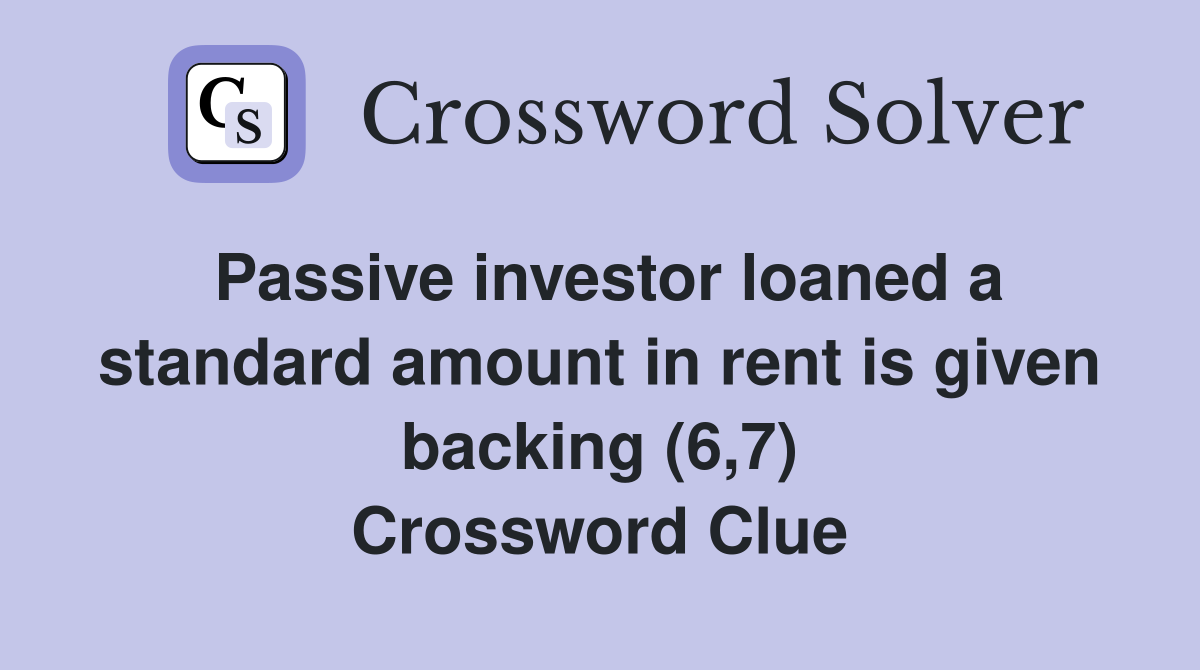 Passive investor loaned a standard amount in rent is given backing (6,7) Crossword Clue