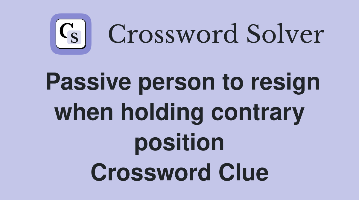 Passive person to resign when holding contrary position Crossword Clue