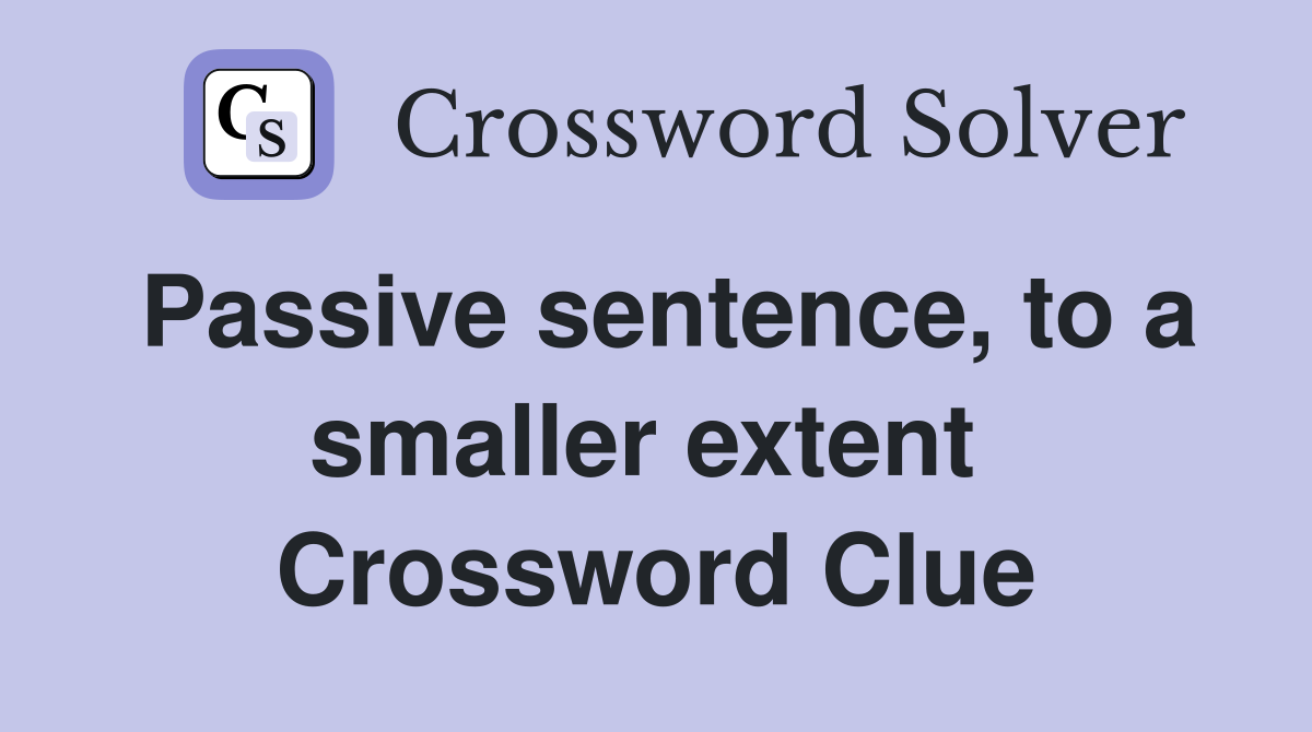 Passive sentence, to a smaller extent  Crossword Clue