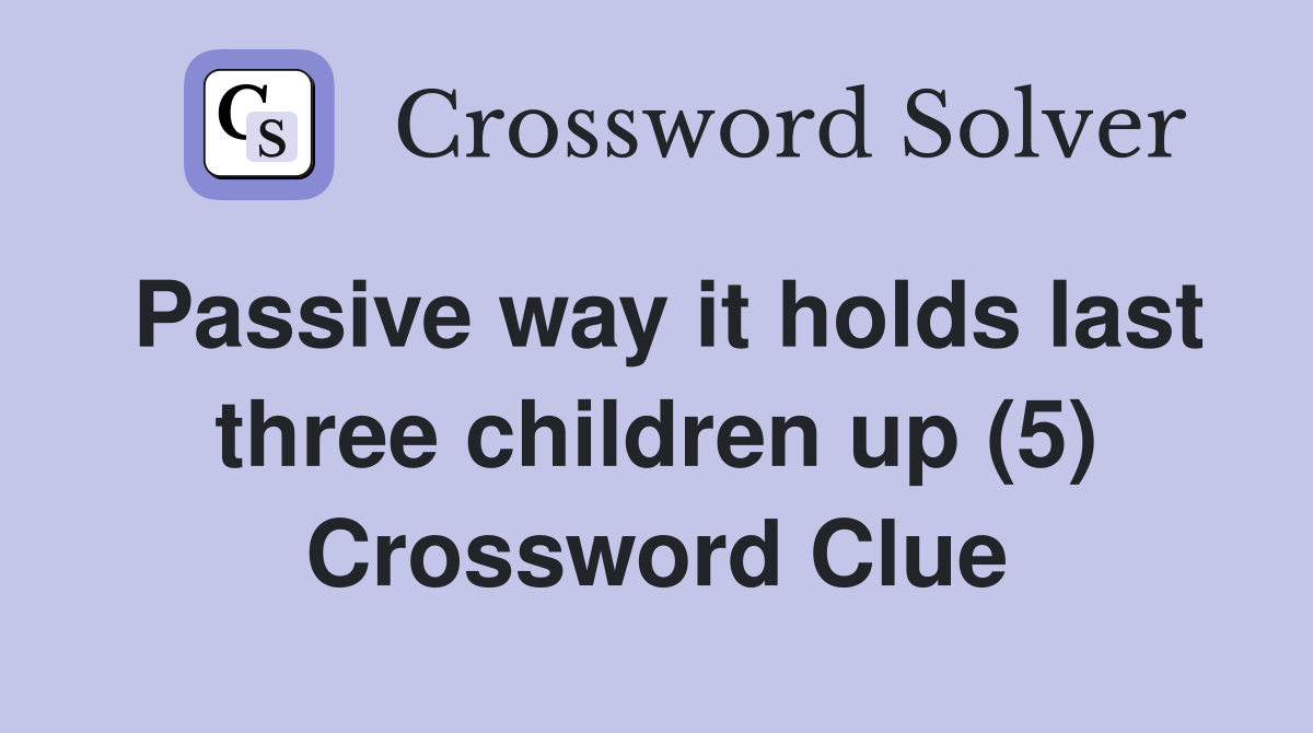 Passive way it holds last three children up (5) Crossword Clue