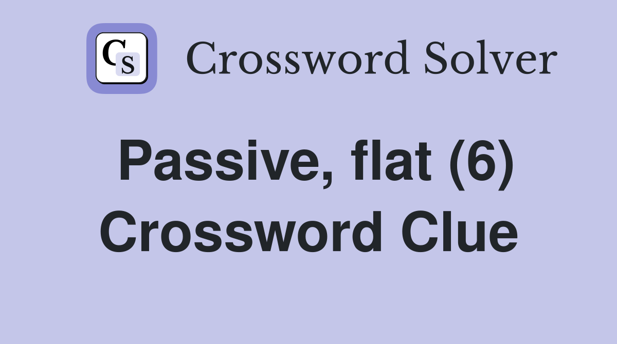 Passive, flat (6) Crossword Clue