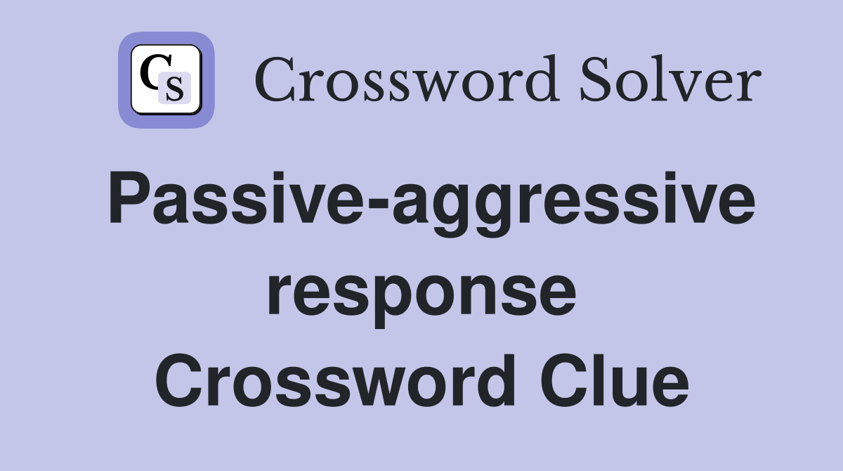 Passive-aggressive response Crossword Clue