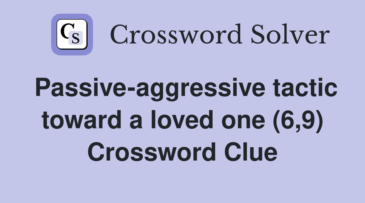 Passive-aggressive tactic toward a loved one (6,9) Crossword Clue