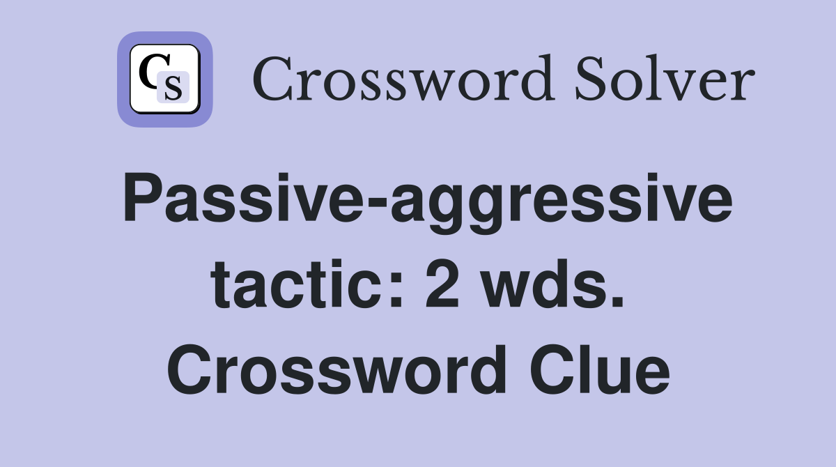 Passive-aggressive tactic: 2 wds. Crossword Clue