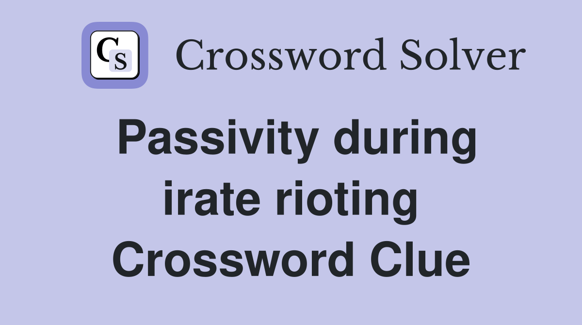 Passivity during irate rioting Crossword Clue