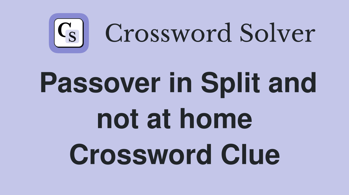 Passover in Split and not at home Crossword Clue