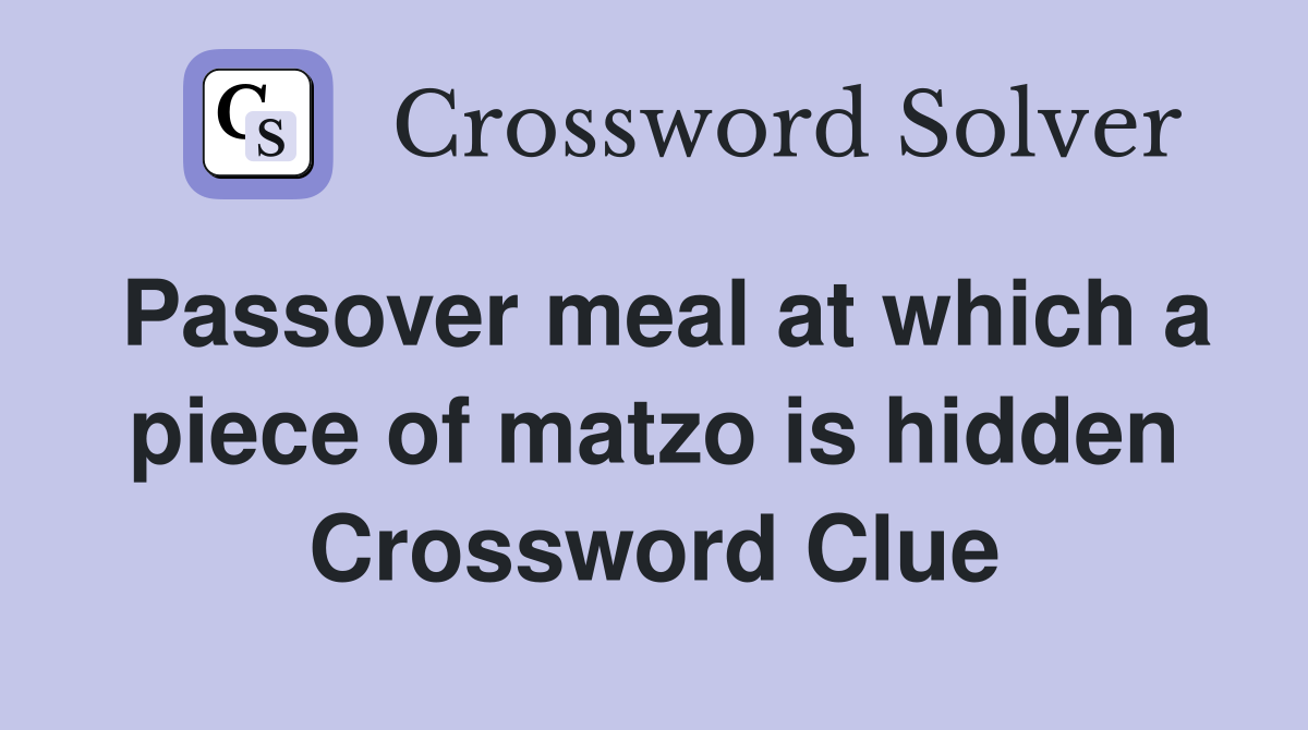 Passover meal at which a piece of matzo is hidden Crossword Clue