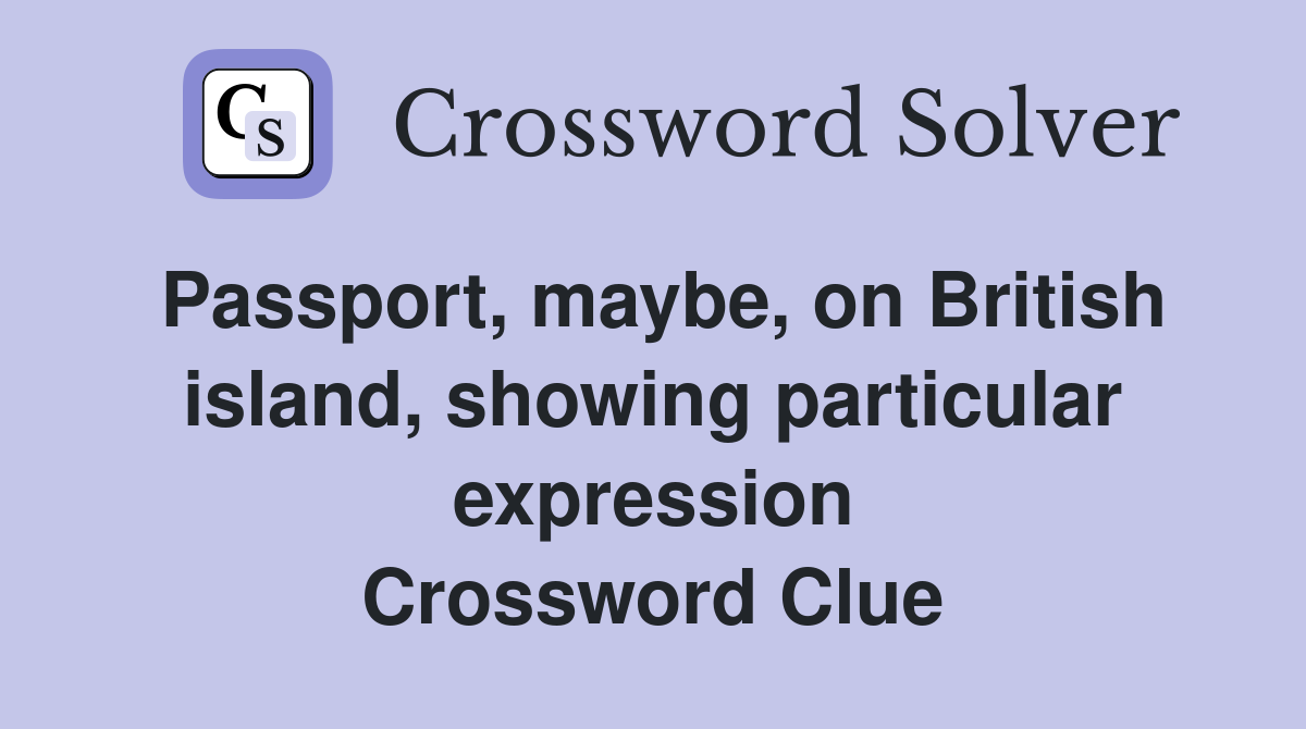 Passport, maybe, on British island, showing particular expression Crossword Clue
