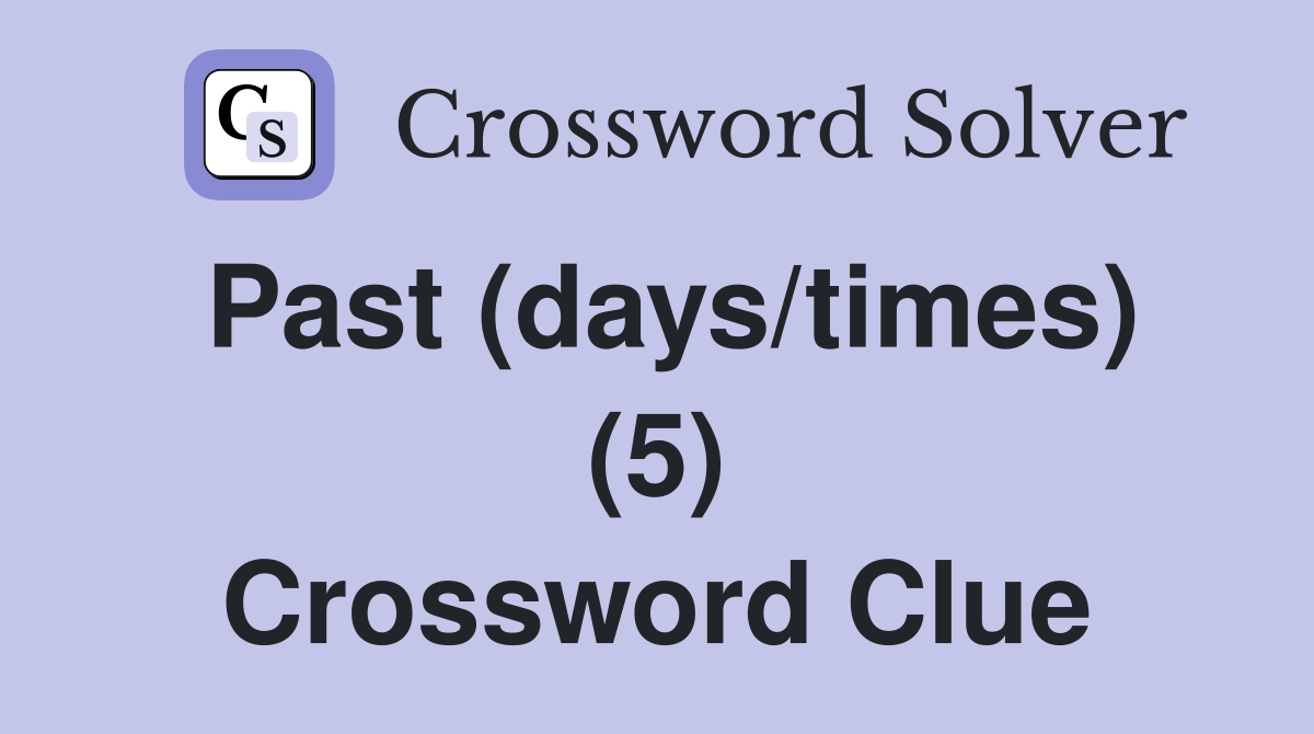 Past (days/times) (5) Crossword Clue