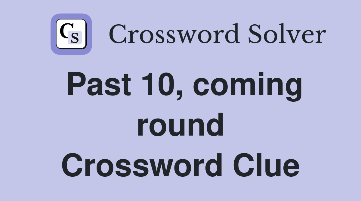 Past 10, coming round Crossword Clue