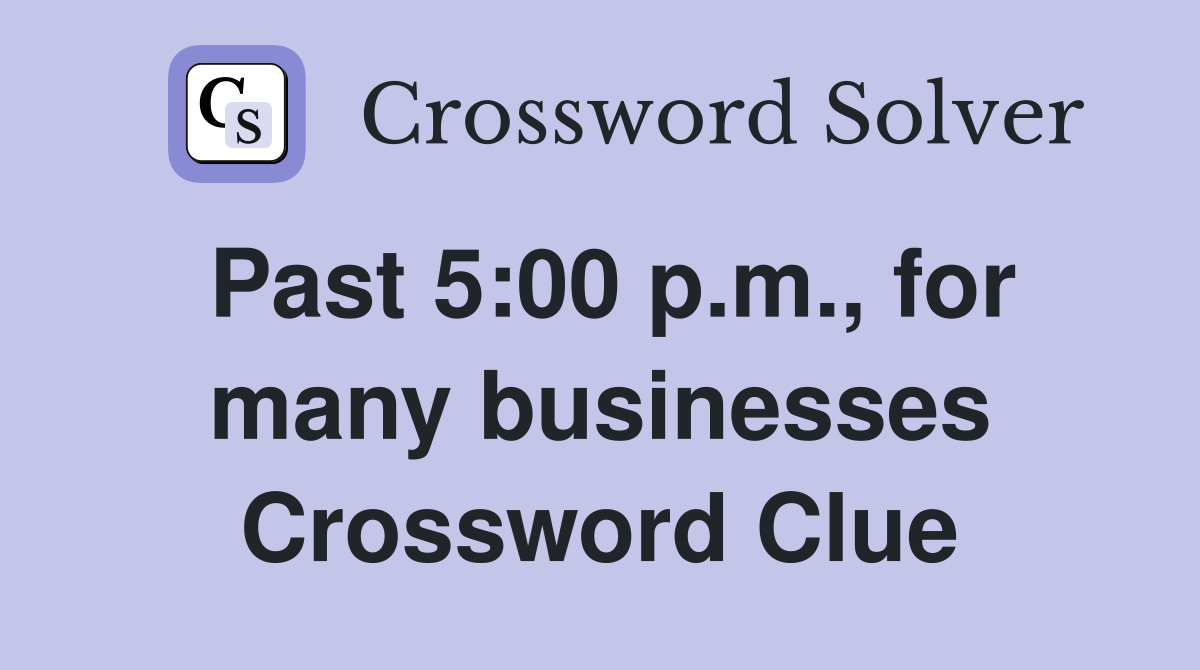 Past 5:00 p.m., for many businesses Crossword Clue