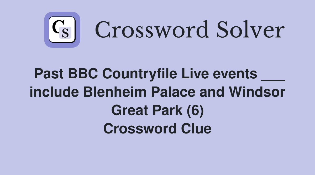 Past BBC Countryfile Live events ___ include Blenheim Palace and Windsor Great Park (6) Crossword Clue