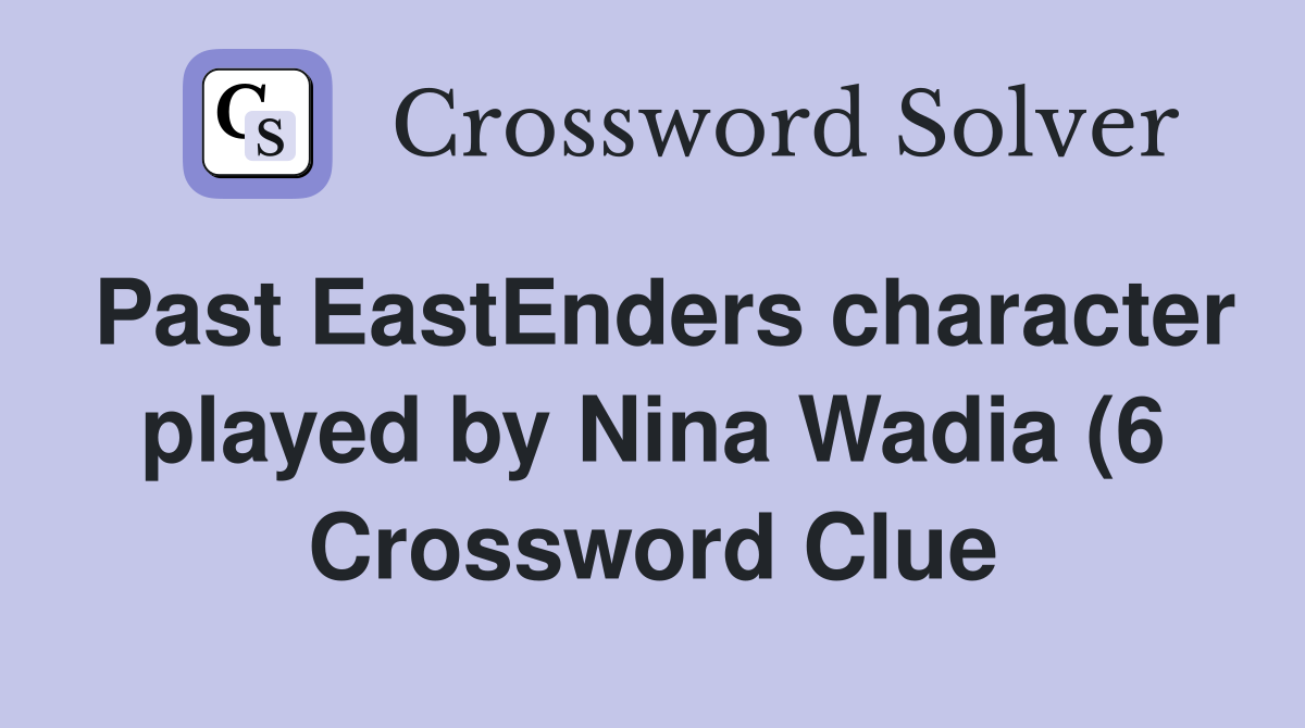 Past EastEnders character played by Nina Wadia (6) Crossword Clue Past EastEnders character played by Nina Wadia (6) Crossword Clue