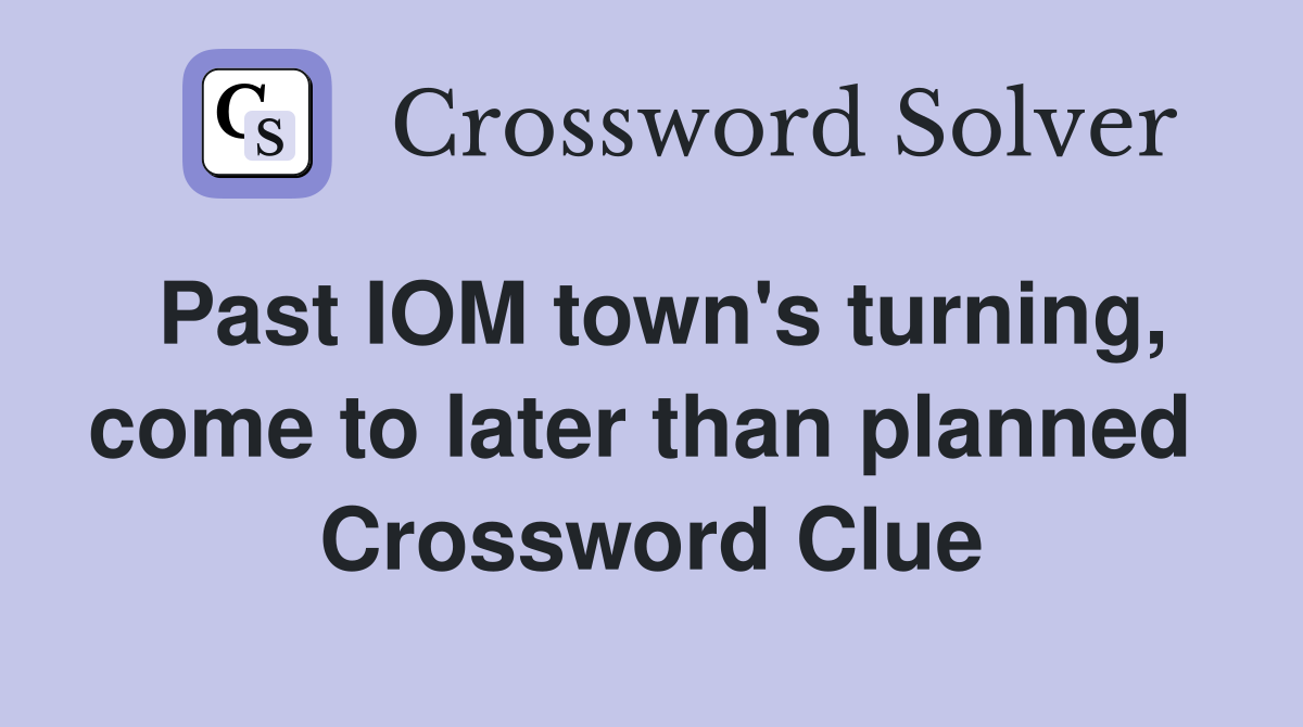 Past IOM town's turning, come to later than planned  Crossword Clue