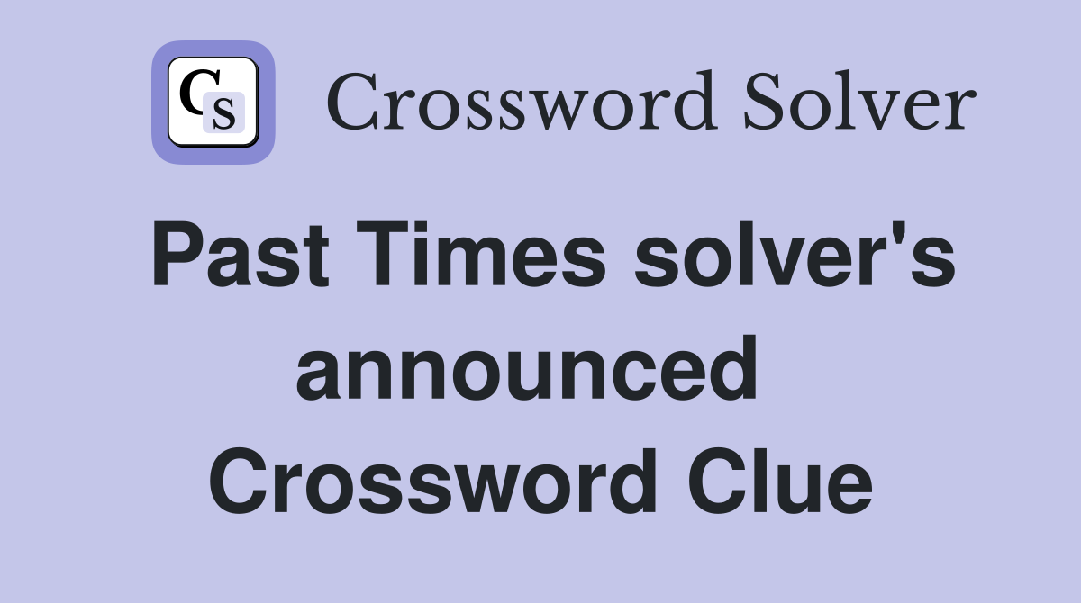 Past Times solver's announced  Crossword Clue
