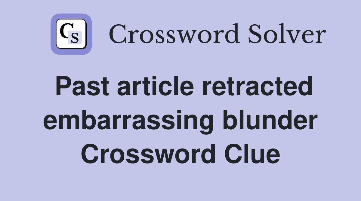 Past article retracted embarrassing blunder Crossword Clue