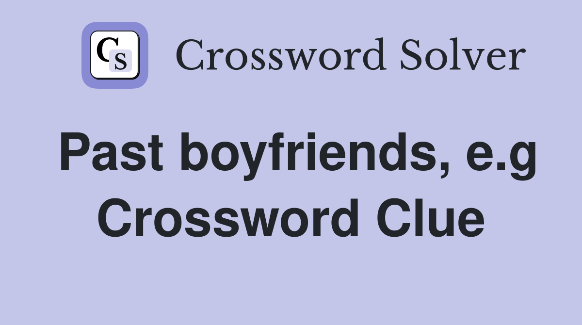 Past boyfriends, e.g Crossword Clue