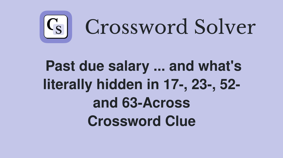 Past due salary ... and what's literally hidden in 17-, 23-, 52- and 63-Across Crossword Clue