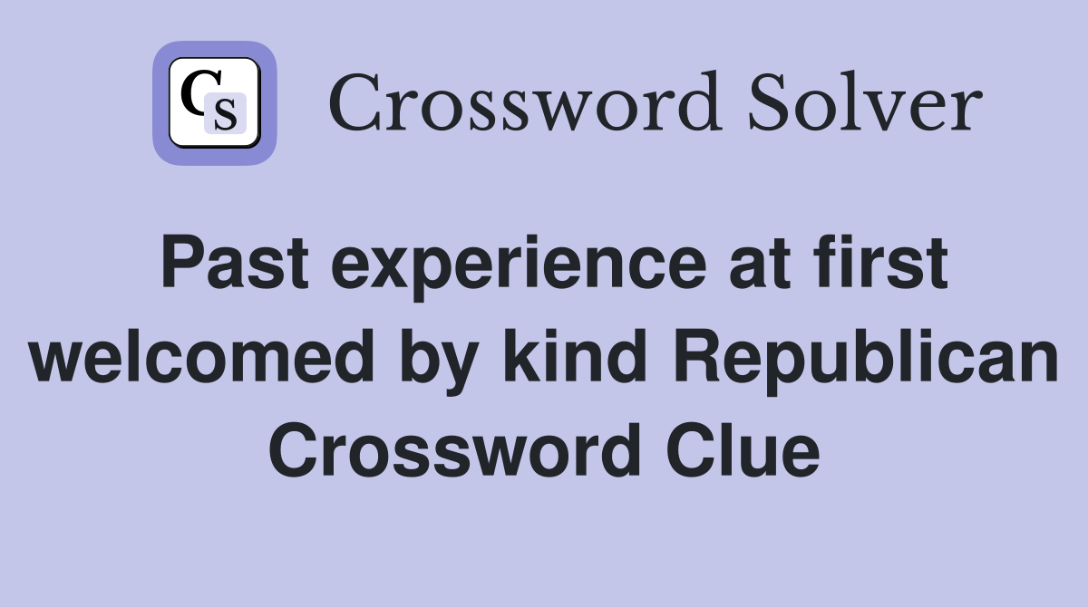Past experience at first welcomed by kind Republican Crossword Clue