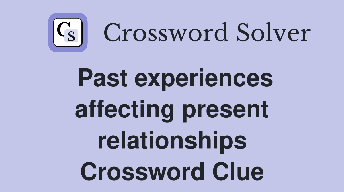 Past experiences affecting present relationships Crossword Clue