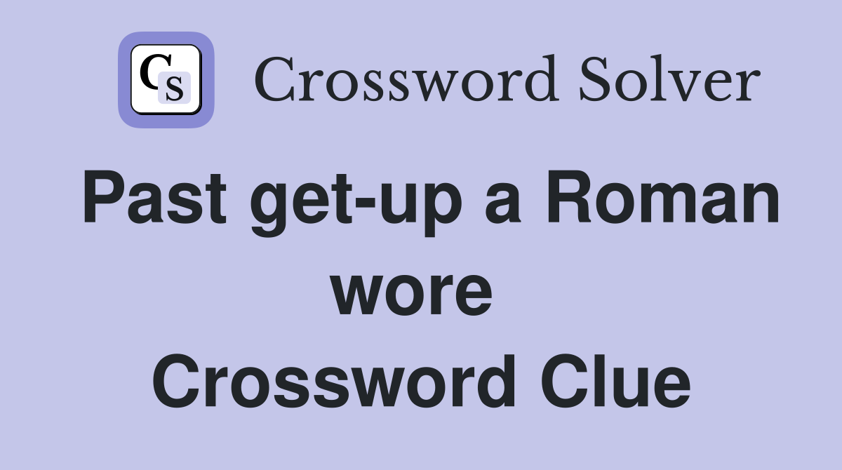 Past get-up a Roman wore  Crossword Clue