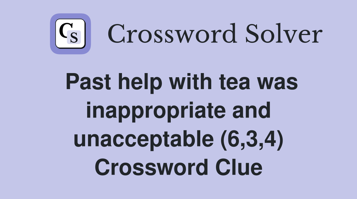Past help with tea was inappropriate and unacceptable (6,3,4) Crossword Clue