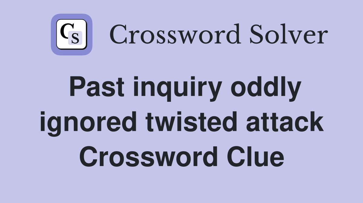 Past inquiry oddly ignored twisted attack Crossword Clue