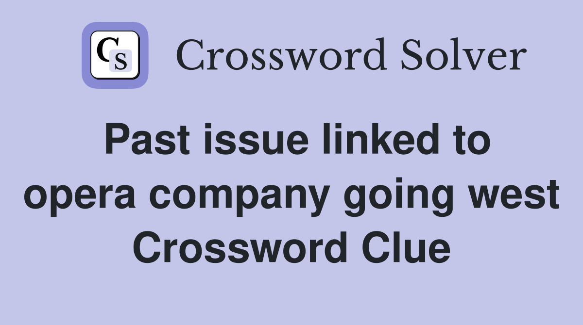 Past issue linked to opera company going west Crossword Clue