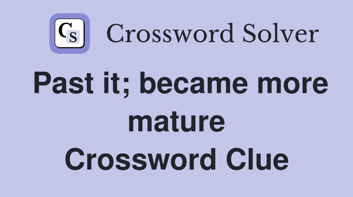 Past it; became more mature Crossword Clue