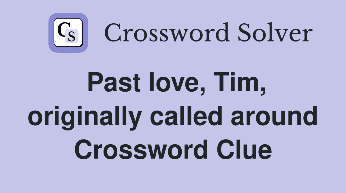 Past love, Tim, originally called around Crossword Clue