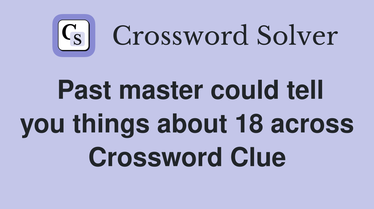 Past master could tell you things about 18 across Crossword Clue