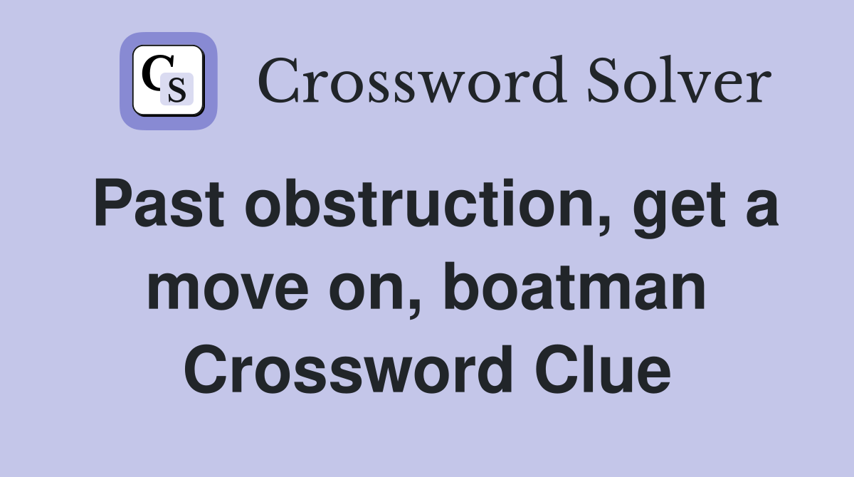 Past obstruction, get a move on, boatman Crossword Clue