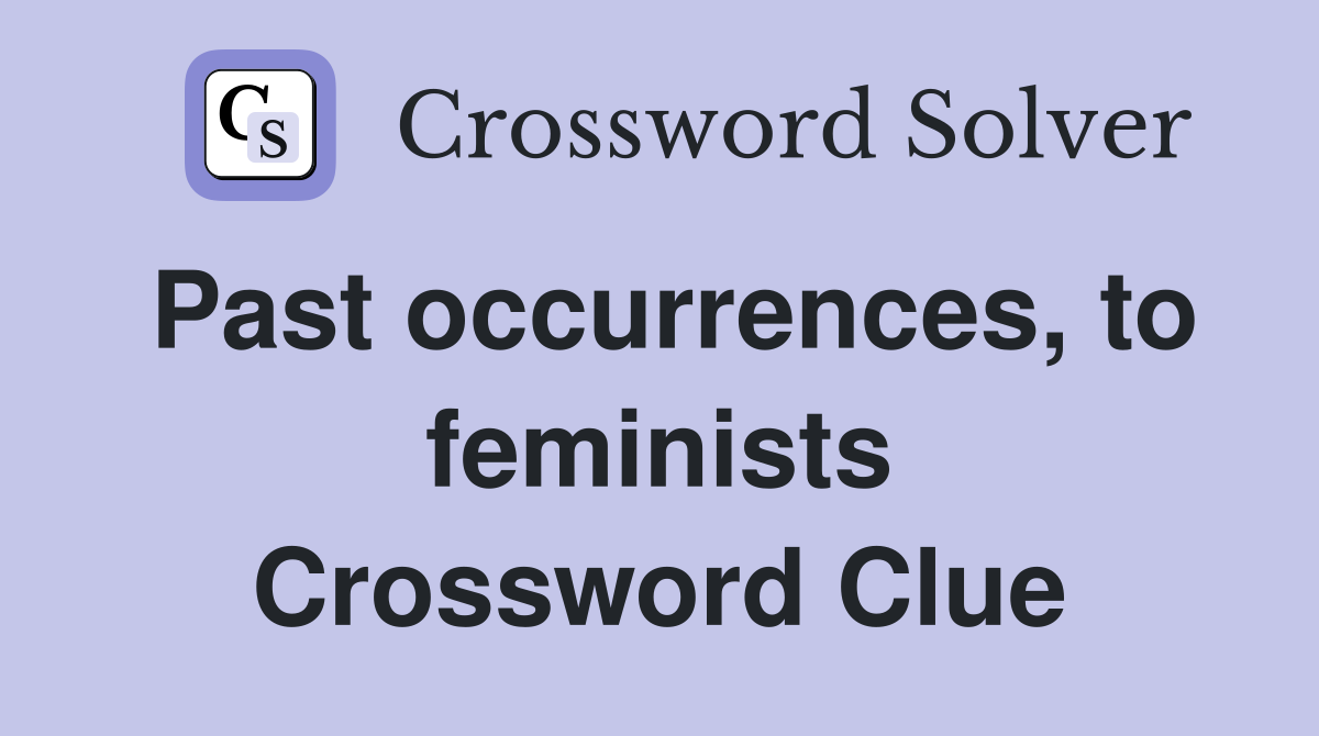 Past occurrences, to feminists Crossword Clue