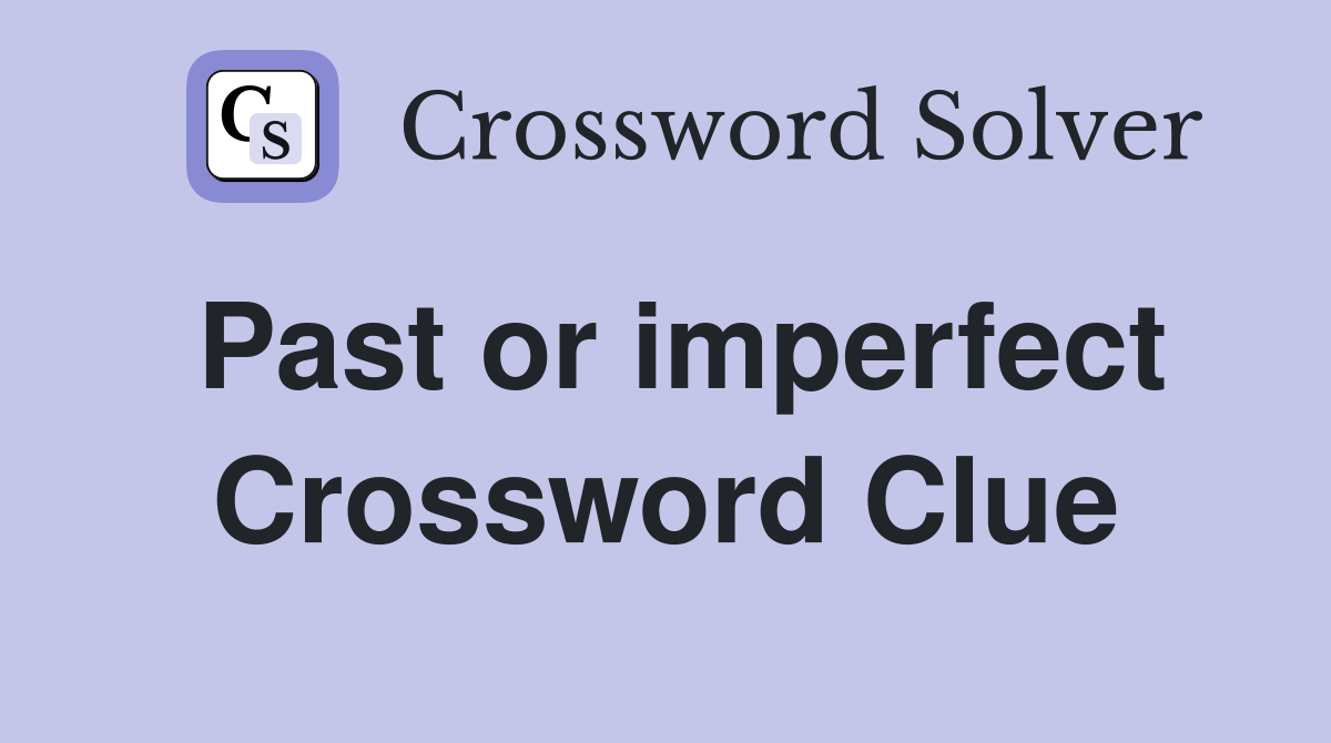 Past or imperfect Crossword Clue