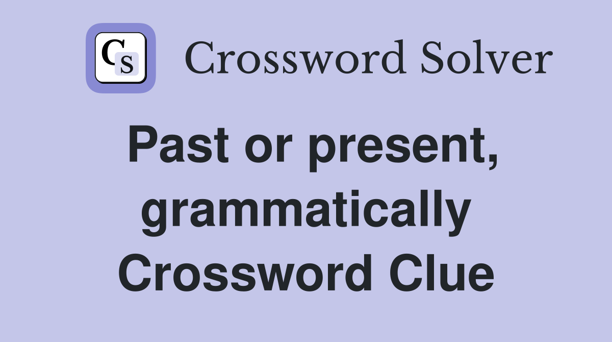 Past or present, grammatically Crossword Clue