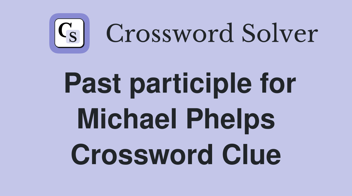 Past participle for Michael Phelps Crossword Clue